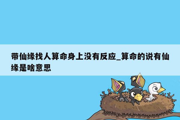 带仙缘找人算命身上没有反应_算命的说有仙缘是啥意思