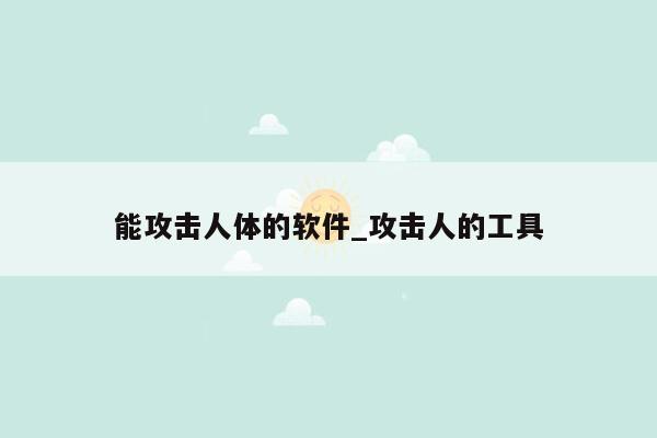 能攻击人体的软件_攻击人的工具