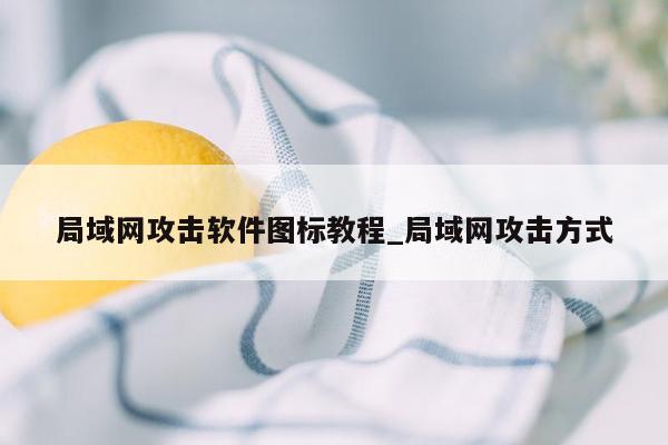 局域网攻击软件图标教程_局域网攻击方式