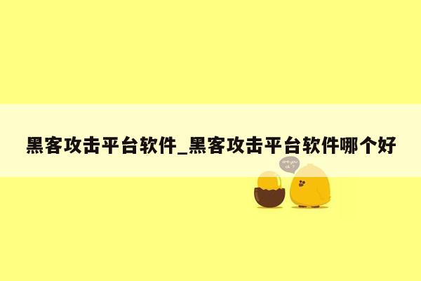 黑客攻击平台软件_黑客攻击平台软件哪个好