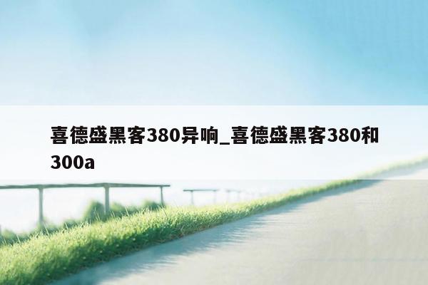 喜德盛黑客380异响_喜德盛黑客380和300a