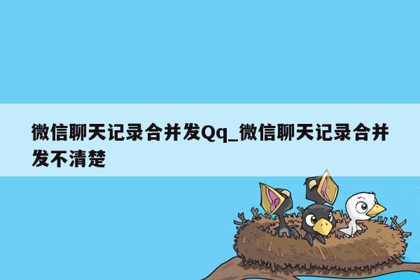 微信聊天记录合并发Qq_微信聊天记录合并发不清楚