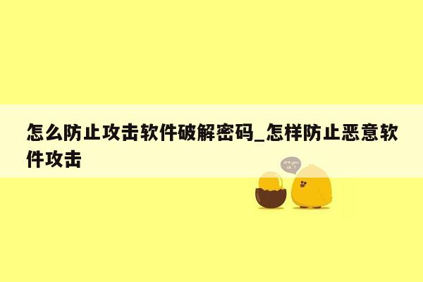 怎么防止攻击软件破解密码_怎样防止恶意软件攻击