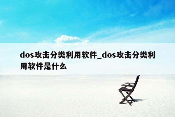 dos攻击分类利用软件_dos攻击分类利用软件是什么