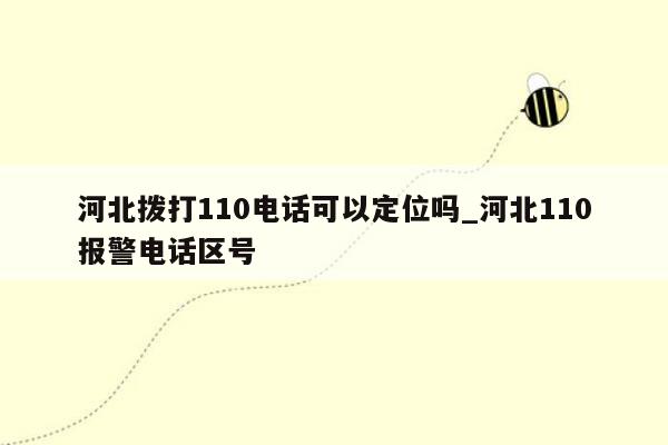 河北拨打110电话可以定位吗_河北110报警电话区号