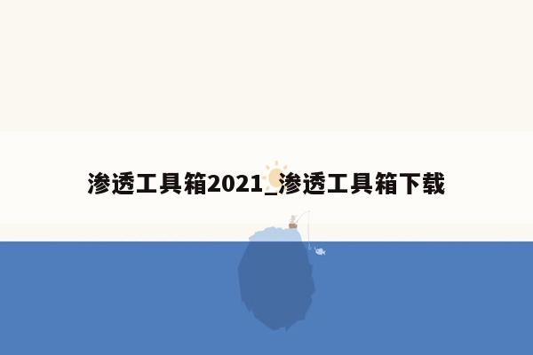 渗透工具箱2021_渗透工具箱下载