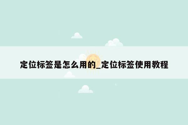 定位标签是怎么用的_定位标签使用教程