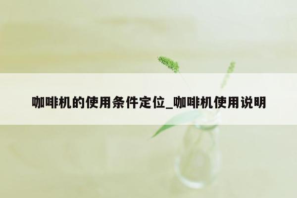 咖啡机的使用条件定位_咖啡机使用说明