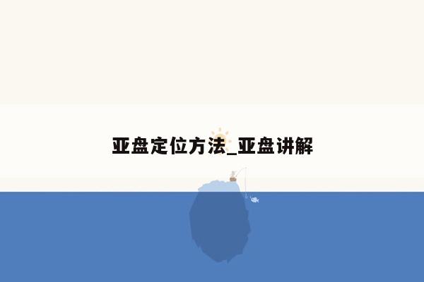 亚盘定位方法_亚盘讲解