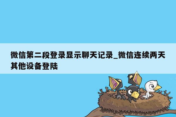 微信第二段登录显示聊天记录_微信连续两天其他设备登陆