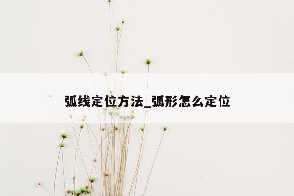 弧线定位方法_弧形怎么定位