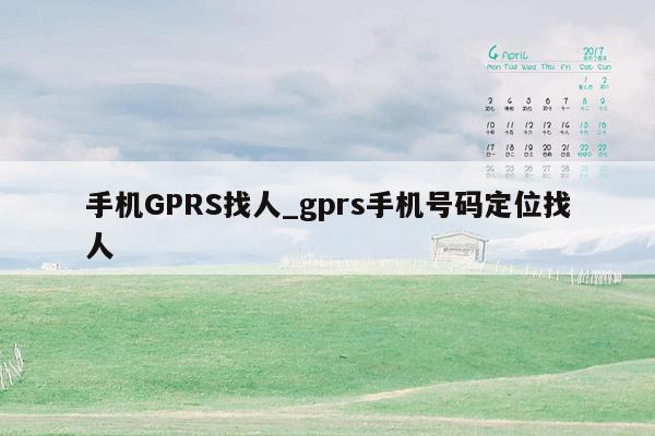 手机GPRS找人_gprs手机号码定位找人